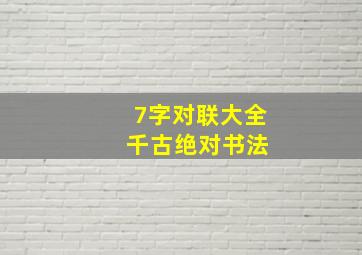 7字对联大全 千古绝对书法